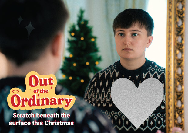 A person looks in the mirror, with a scratch away heart across their chest. The text 'Out of the Ordinary. Scratch beneath the surface this Christmas' appears in the bottom left corner.